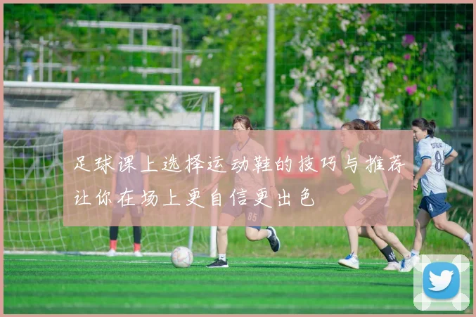 足球课上选择运动鞋的技巧与推荐让你在场上更自信更出色