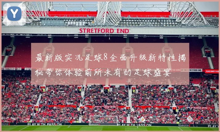 最新版实况足球8全面升级新特性揭秘带你体验前所未有的足球盛宴