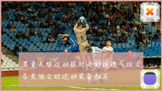 男童足球运动服时尚舒适透气适合各类场合的运动装备推荐