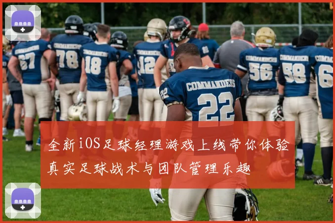 全新iOS足球经理游戏上线带你体验真实足球战术与团队管理乐趣