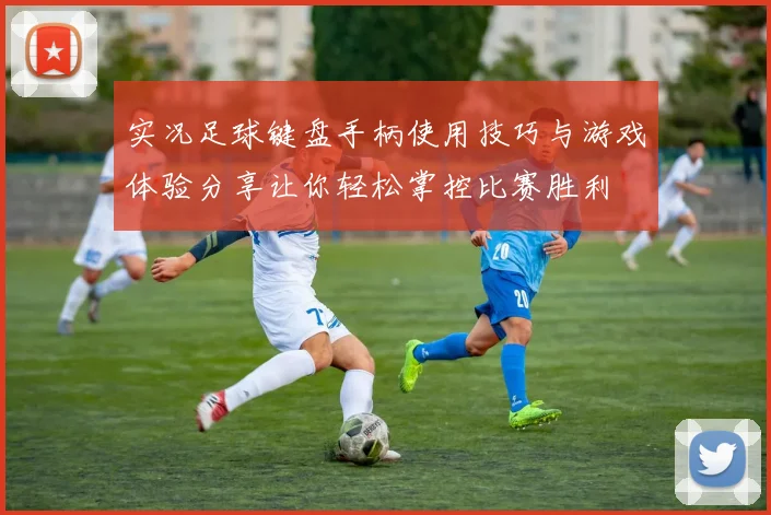 实况足球键盘手柄使用技巧与游戏体验分享让你轻松掌控比赛胜利