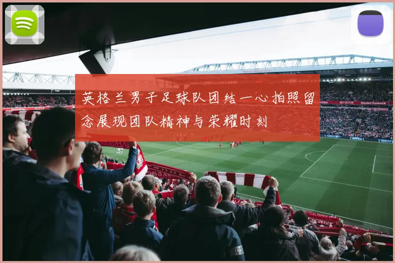 英格兰男子足球队团结一心拍照留念展现团队精神与荣耀时刻