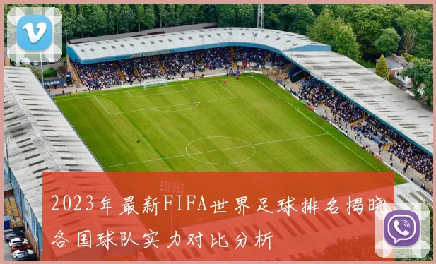 2023年最新FIFA世界足球排名揭晓各国球队实力对比分析