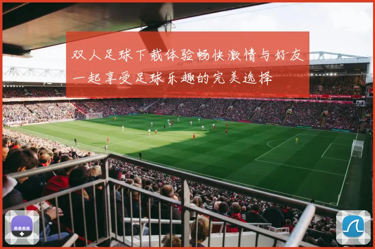 双人足球下载体验畅快激情与好友一起享受足球乐趣的完美选择